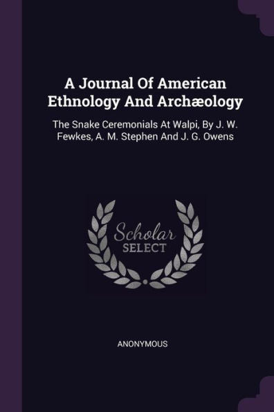 A Journal Of American Ethnology And Arch?Logy: The Snake Ceremonials At Walpi, By J. W. Fewkes, A. M. Stephen And J. G. Owens