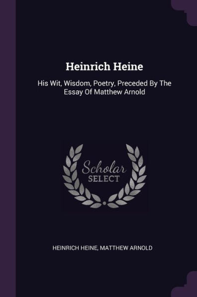 Heinrich Heine: His Wit, Wisdom, Poetry, Preceded By The Essay Of Matthew Arnold