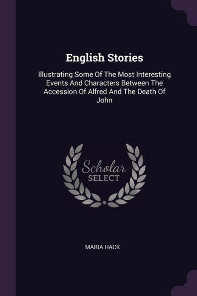 English Stories: Illustrating Some Of The Most Interesting Events And Characters Between The Accession Of Alfred And The Death Of John