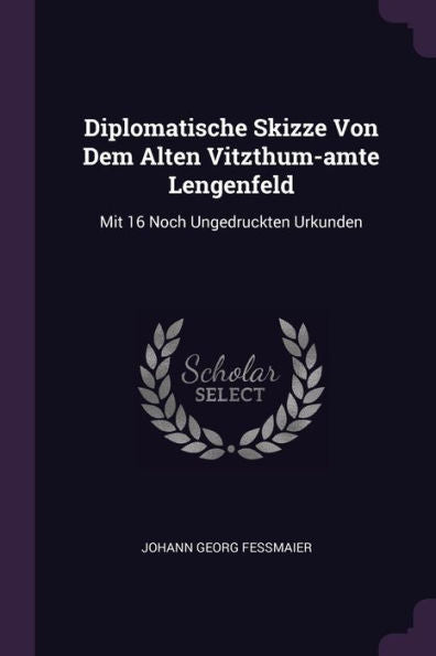 Diplomatische Skizze Von Dem Alten Vitzthum-Amte Lengenfeld: Mit 16 Noch Ungedruckten Urkunden