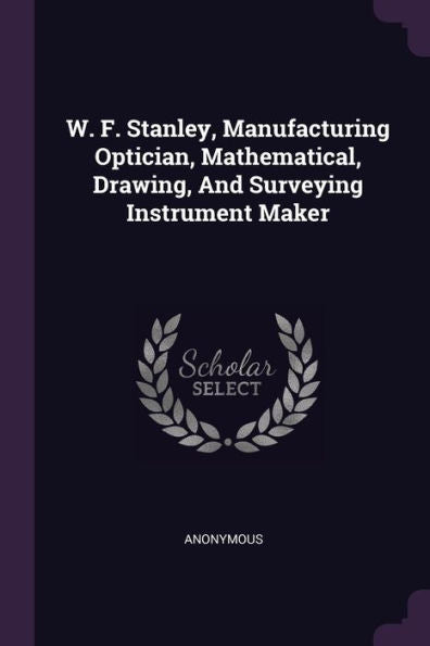 W. F. Stanley, Manufacturing Optician, Mathematical, Drawing, And Surveying Instrument Maker