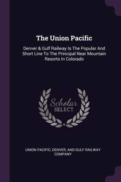 The Union Pacific: Denver & Gulf Railway Is The Popular And Short Line To The Principal Near Mountain Resorts In Colorado