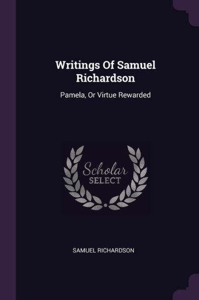 Writings Of Samuel Richardson: Pamela, Or Virtue Rewarded