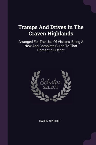 Tramps And Drives In The Craven Highlands: Arranged For The Use Of Visitors, Being A New And Complete Guide To That Romantic District