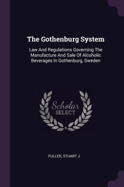 The Gothenburg System: Law And Regulations Governing The Manufacture And Sale Of Alcoholic Beverages In Gothenburg, Sweden