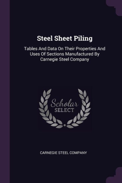 Steel Sheet Piling: Tables And Data On Their Properties And Uses Of Sections Manufactured By Carnegie Steel Company