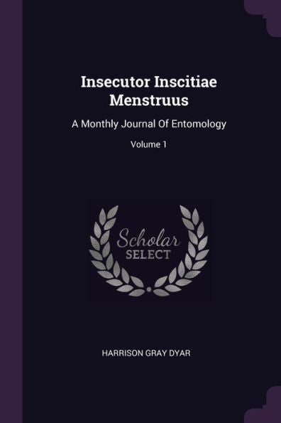Insecutor Inscitiae Menstruus: A Monthly Journal Of Entomology; Volume 1