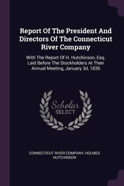 Report Of The President And Directors Of The Connecticut River Company: With The Report Of H. Hutchinson, Esq. Laid Before The Stockholders At Their Annual Meeting, January 3D, 1826