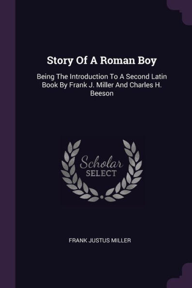 Story Of A Roman Boy: Being The Introduction To A Second Latin Book By Frank J. Miller And Charles H. Beeson