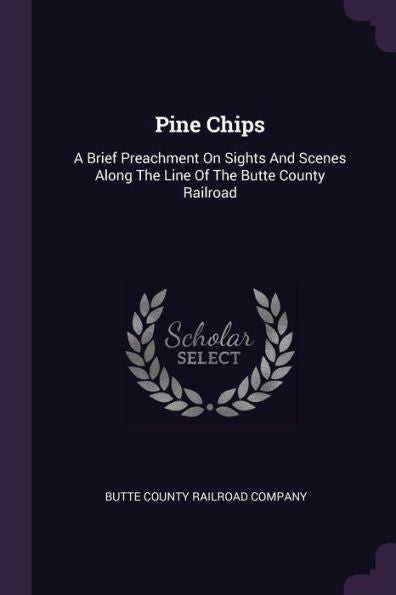 Pine Chips: A Brief Preachment On Sights And Scenes Along The Line Of The Butte County Railroad
