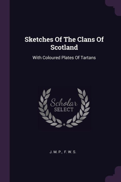 Sketches Of The Clans Of Scotland: With Coloured Plates Of Tartans