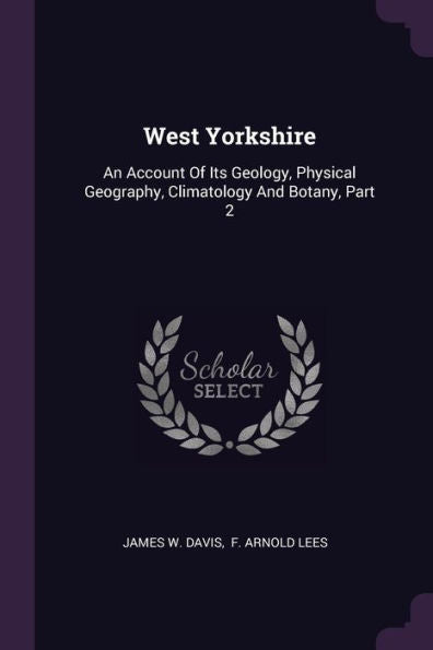 West Yorkshire: An Account Of Its Geology, Physical Geography, Climatology And Botany, Part 2