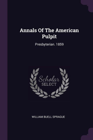 Annals Of The American Pulpit: Presbyterian. 1859