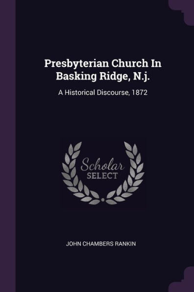 Presbyterian Church In Basking Ridge, N.J.: A Historical Discourse, 1872