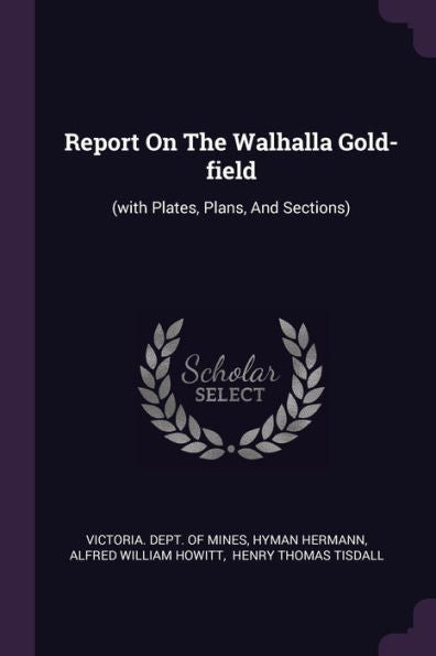 Report On The Walhalla Gold-Field: (With Plates, Plans, And Sections)