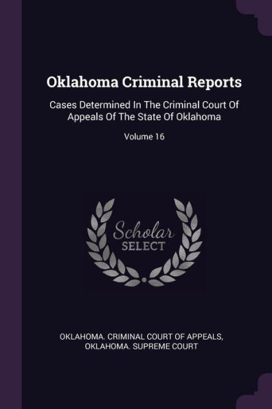 Oklahoma Criminal Reports: Cases Determined In The Criminal Court Of Appeals Of The State Of Oklahoma; Volume 16