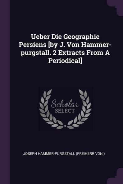 Ueber Die Geographie Persiens [By J. Von Hammer-Purgstall. 2 Extracts From A Periodical]