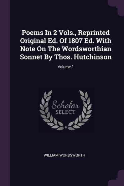 Poems In 2 Vols., Reprinted Original Ed. Of 1807 Ed. With Note On The Wordsworthian Sonnet By Thos. Hutchinson; Volume 1