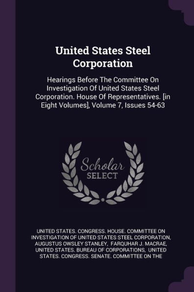 United States Steel Corporation: Hearings Before The Committee On Investigation Of United States Steel Corporation. House Of Representatives. [In Eight Volumes], Volume 7, Issues 54-63