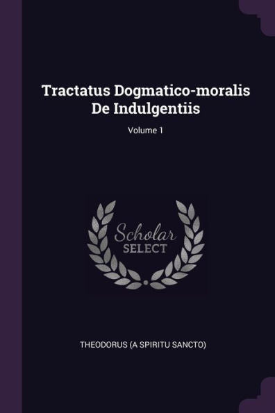 Tractatus Dogmatico-Moralis De Indulgentiis; Volume 1