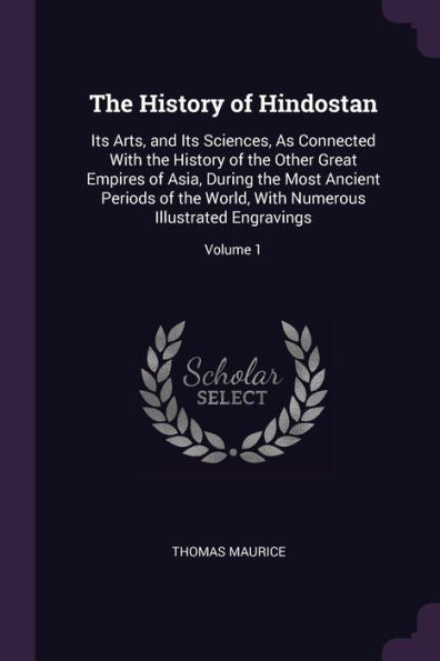 The History Of Hindostan: Its Arts, And Its Sciences, As Connected With The History Of The Other Great Empires Of Asia, During The Most Ancient ... Numerous Illustrated Engravings; Volume 1