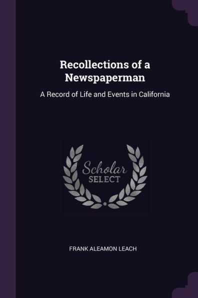 Recollections Of A Newspaperman: A Record Of Life And Events In California