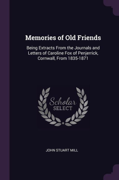 Memories Of Old Friends: Being Extracts From The Journals And Letters Of Caroline Fox Of Penjerrick, Cornwall, From 1835-1871