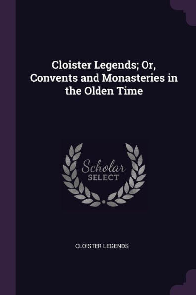 Cloister Legends; Or, Convents And Monasteries In The Olden Time