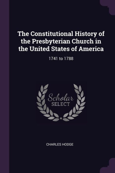 The Constitutional History Of The Presbyterian Church In The United States Of America: 1741 To 1788
