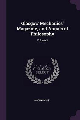 Glasgow Mechanics' Magazine, And Annals Of Philosophy; Volume 3
