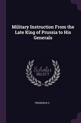 Military Instruction From The Late King Of Prussia To His Generals