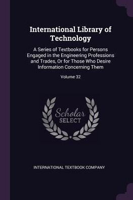 International Library Of Technology: A Series Of Textbooks For Persons Engaged In The Engineering Professions And Trades, Or For Those Who Desire Information Concerning Them; Volume 32