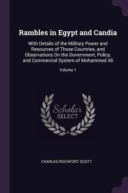 Rambles In Egypt And Candia: With Details Of The Military Power And Resources Of Those Countries, And Observations On The Government, Policy, And Commercial System Of Mohammed Ali; Volume 1