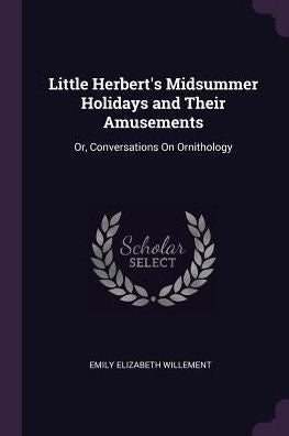Little Herbert's Midsummer Holidays And Their Amusements: Or, Conversations On Ornithology