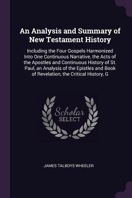 An Analysis And Summary Of New Testament History: Including The Four Gospels Harmonized Into One Continuous Narrative, The Acts Of The Apostles And ... Book Of Revelation, The Critical History, G