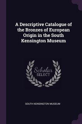 A Descriptive Catalogue Of The Bronzes Of European Origin In The South Kensington Museum