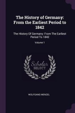 The History Of Germany: From The Earliest Period To 1842: The History Of Germany: From The Earliest Period To 1842; Volume 1