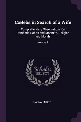 Coelebs In Search Of A Wife: Comprehending Observations On Domestic Habits And Manners, Religion And Morals; Volume 1