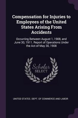 Compensation For Injuries To Employees Of The United States Arising From Accidents: Occurring Between August 1, 1908, And June 30, 1911. Report Of Operations Under The Act Of May 30, 1908