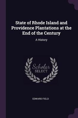 State Of Rhode Island And Providence Plantations At The End Of The Century: A History