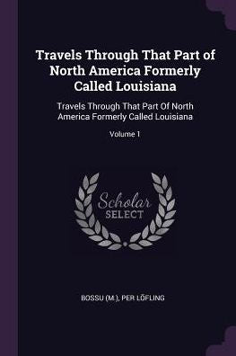 Travels Through That Part Of North America Formerly Called Louisiana: Travels Through That Part Of North America Formerly Called Louisiana; Volume 1