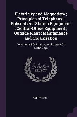 Electricity And Magnetism; Principles Of Telephony; Subscribers' Station Equipment; Central-Office Equipment; Outside Plant; Maintenance And ... 143 Of International Library Of Technology