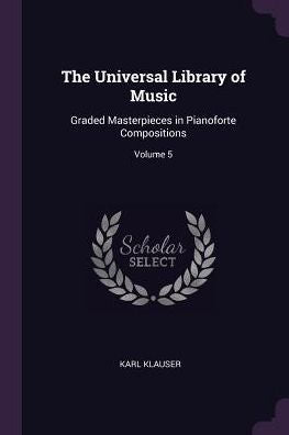 The Universal Library Of Music: Graded Masterpieces In Pianoforte Compositions; Volume 5