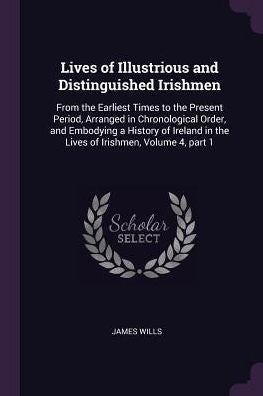 Lives Of Illustrious And Distinguished Irishmen: From The Earliest Times To The Present Period, Arranged In Chronological Order, And Embodying A ... In The Lives Of Irishmen, Volume 4, Part 1