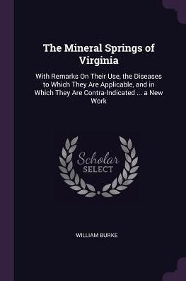 The Mineral Springs Of Virginia: With Remarks On Their Use, The Diseases To Which They Are Applicable, And In Which They Are Contra-Indicated ... A New Work