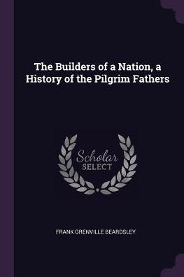 The Builders Of A Nation, A History Of The Pilgrim Fathers