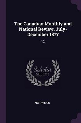 The Canadian Monthly And National Review. July- December 1877: 12