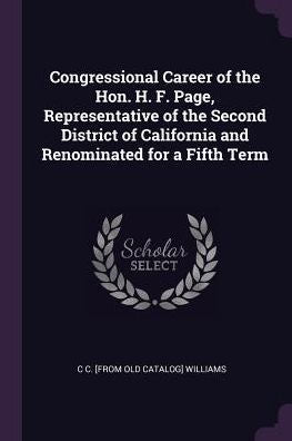 Congressional Career Of The Hon. H. F. Page, Representative Of The Second District Of California And Renominated For A Fifth Term