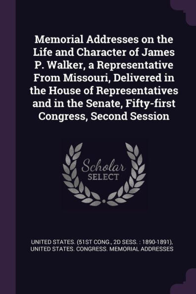 Memorial Addresses On The Life And Character Of James P. Walker, A Representative From Missouri, Delivered In The House Of Representatives And In The Senate, Fifty-First Congress, Second Session