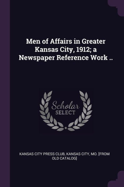 Men Of Affairs In Greater Kansas City, 1912; A Newspaper Reference Work ..